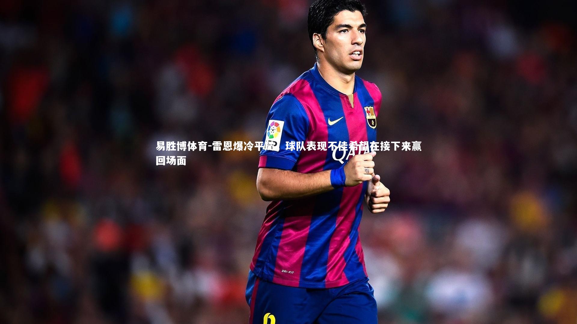 雷恩爆冷平局，球队表现不佳希望在接下来赢回场面