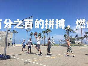 易胜博体育-百分之百的拼搏，燃烧的篮球梦想！