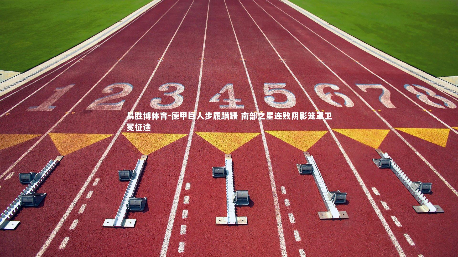 易胜博体育-德甲巨人步履蹒跚 南部之星连败阴影笼罩卫冕征途