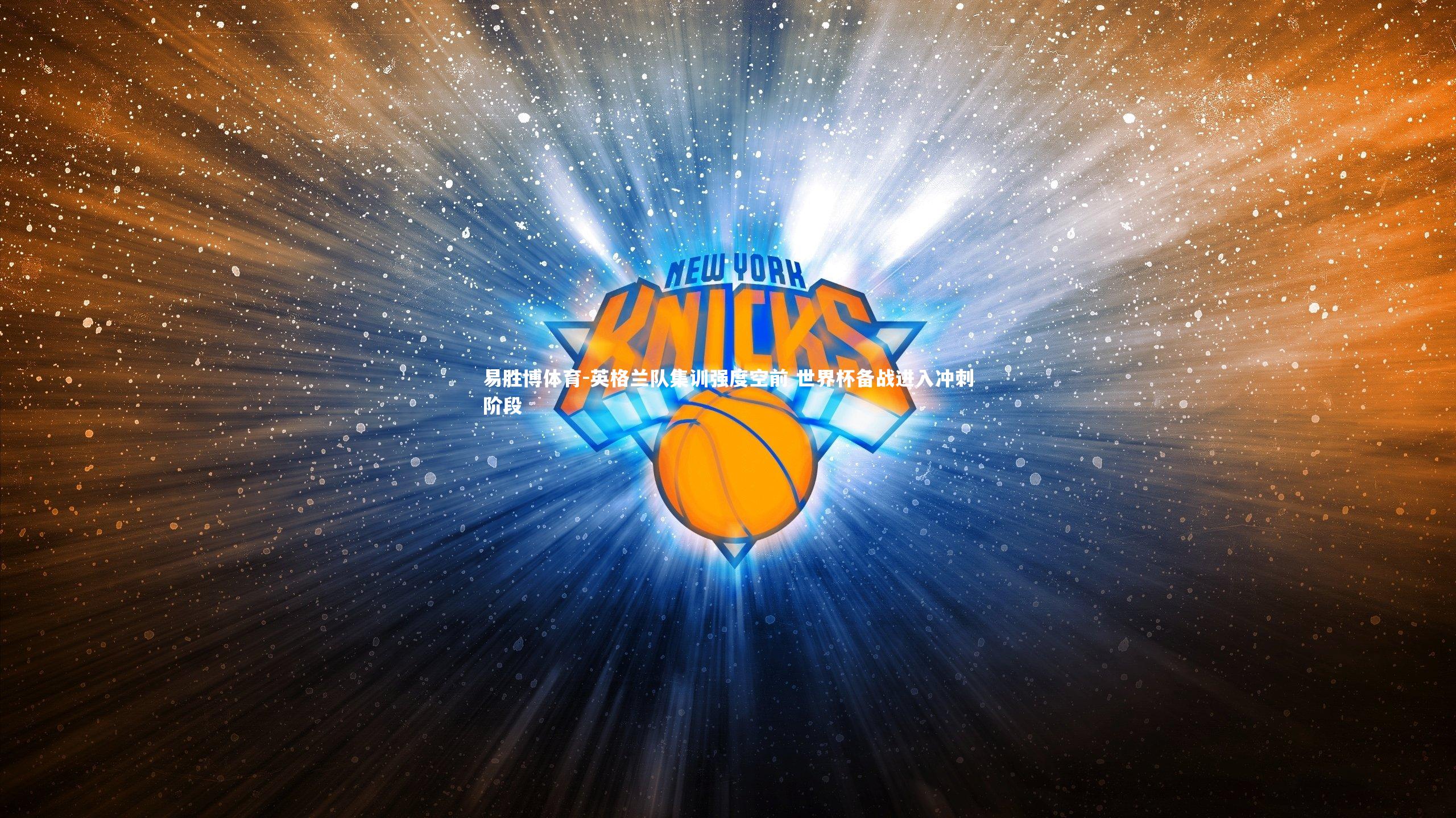 易胜博体育-英格兰队集训强度空前 世界杯备战进入冲刺阶段