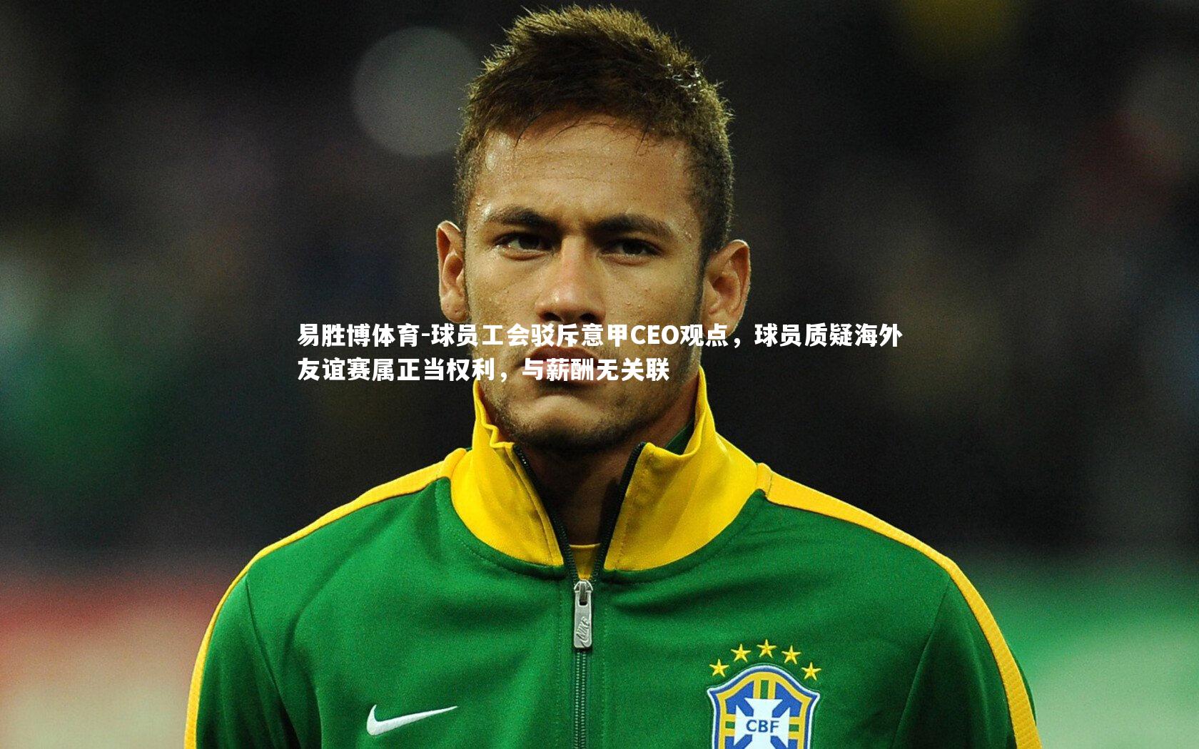 球员工会驳斥意甲CEO观点，球员质疑海外友谊赛属正当权利，与薪酬无关联