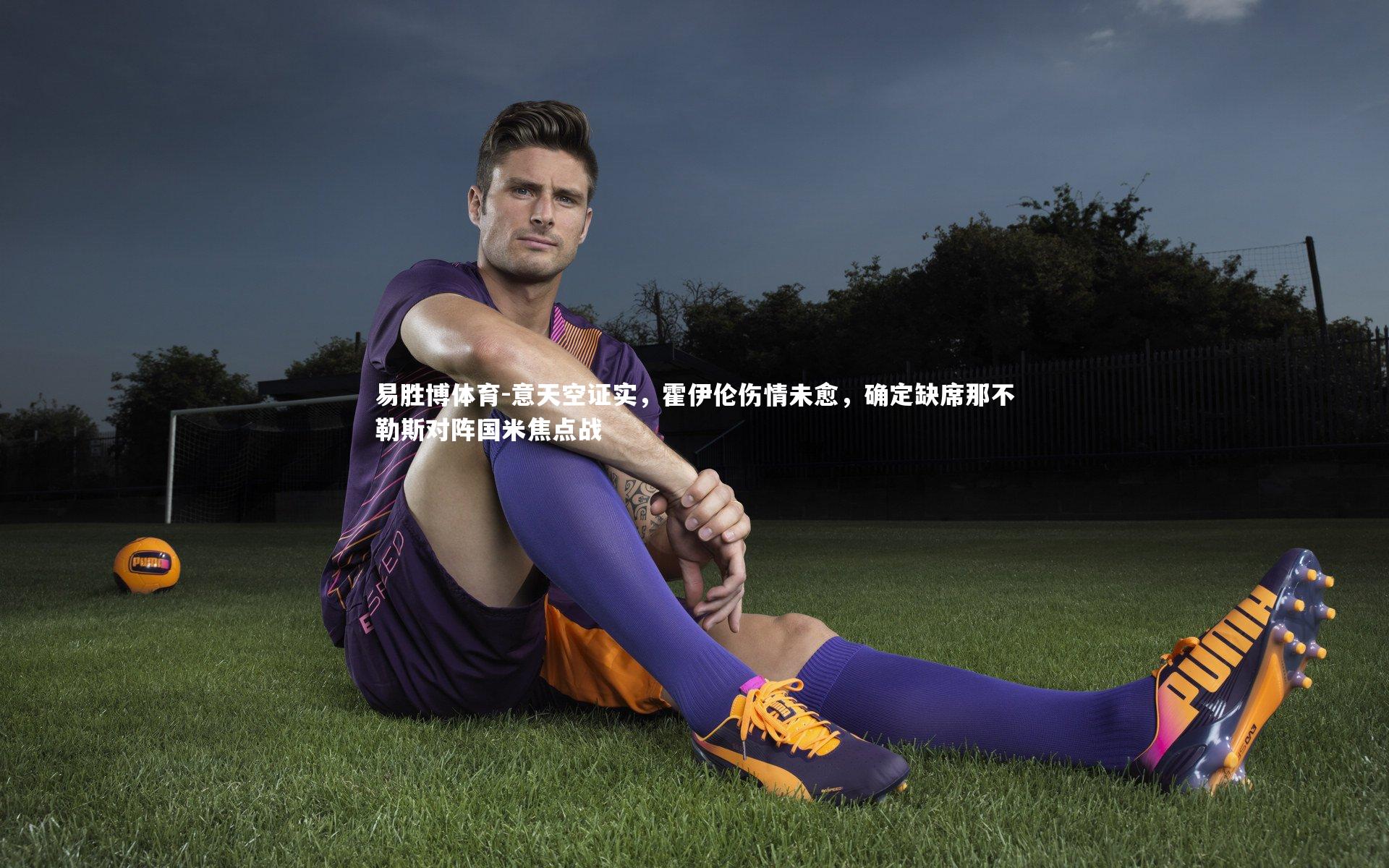 意天空证实，霍伊伦伤情未愈，确定缺席那不勒斯对阵国米焦点战