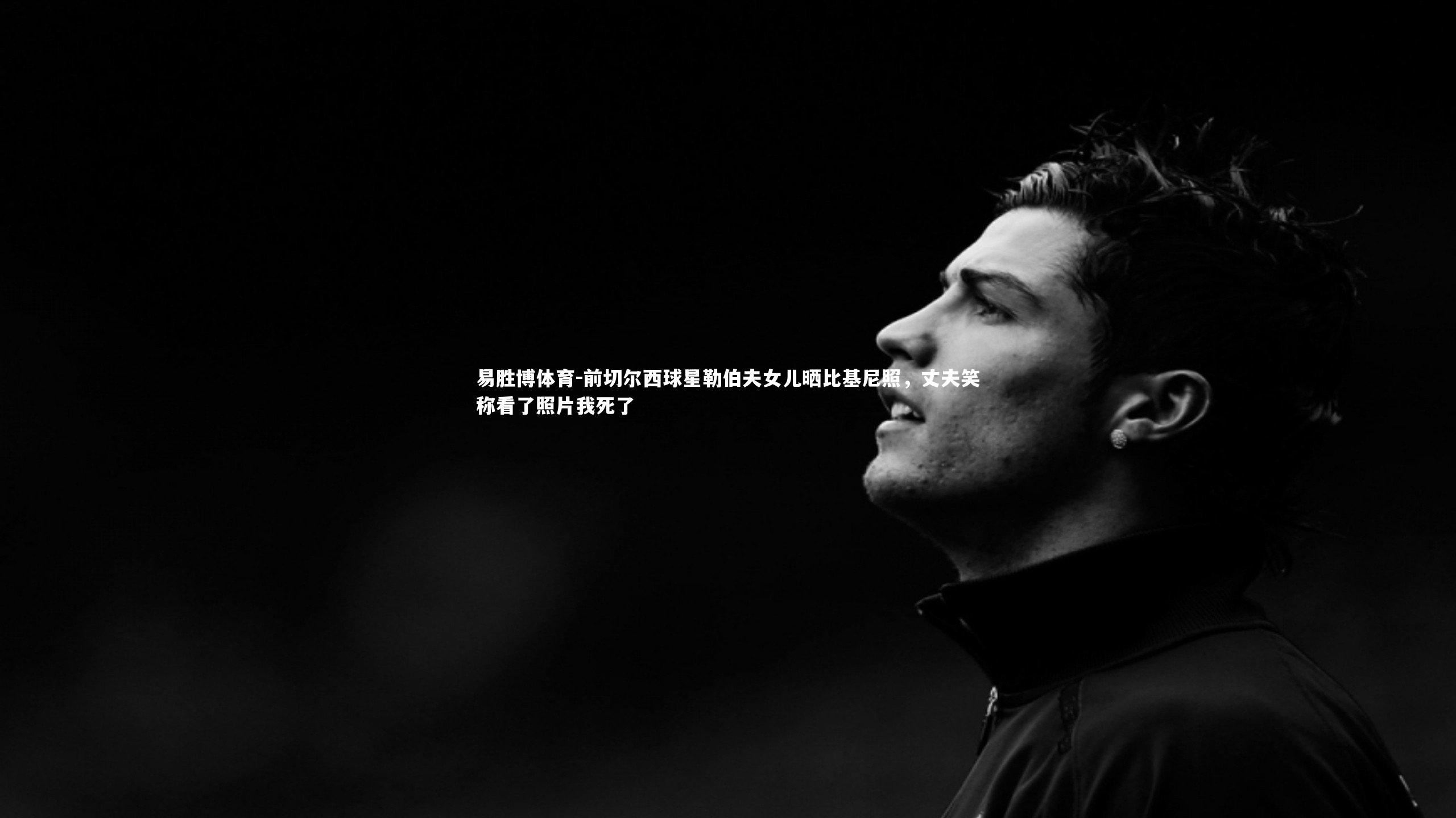 前切尔西球星勒伯夫女儿晒比基尼照，丈夫笑称看了照片我死了