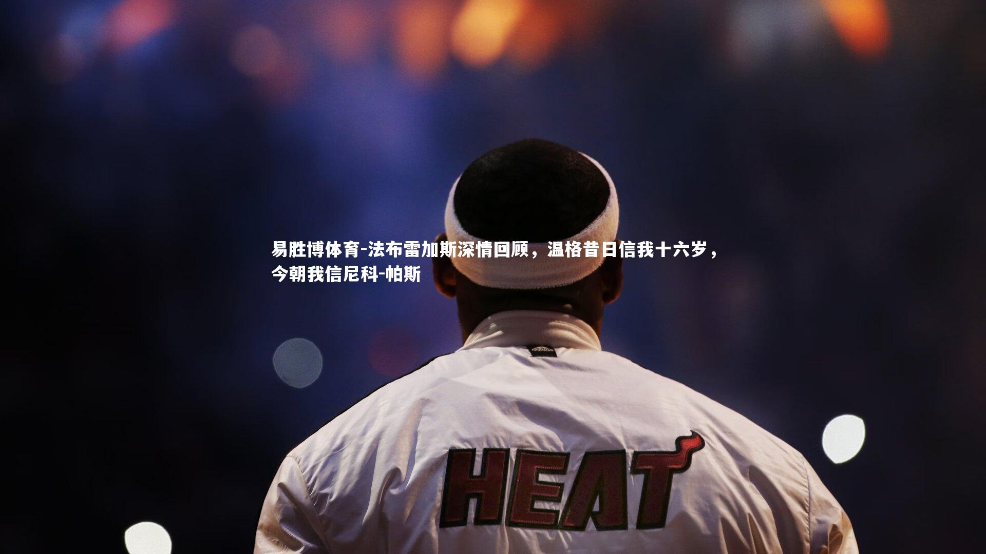 法布雷加斯深情回顾,温格昔日信我十六岁,今朝我信尼科-帕斯