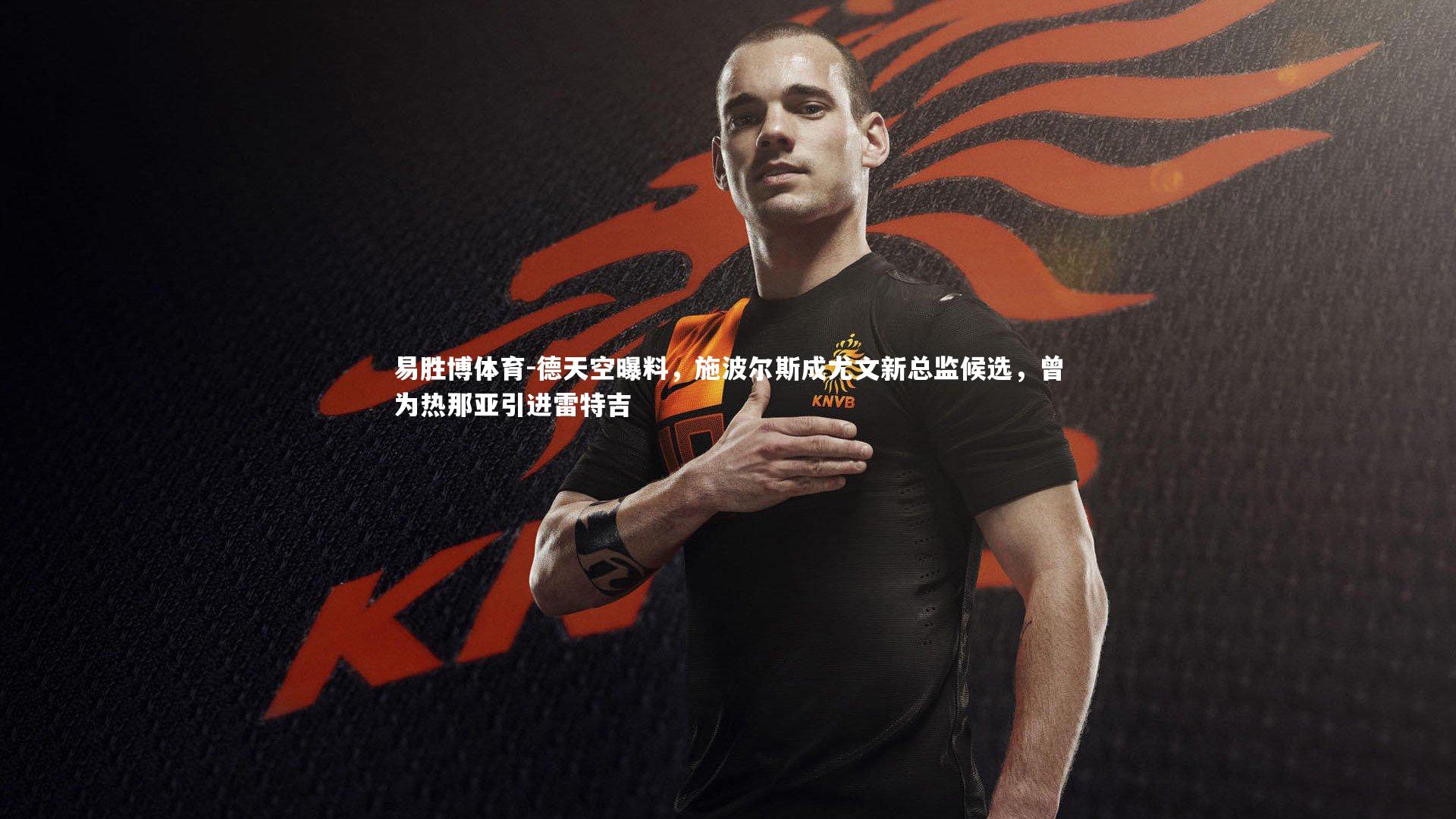 德天空曝料,施波尔斯成尤文新总监候选,曾为热那亚引进雷特吉