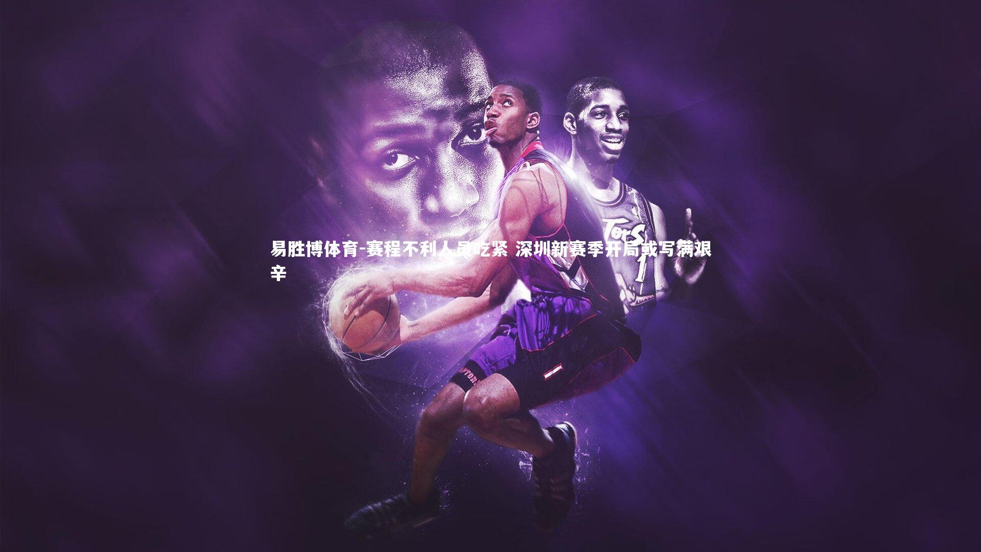 赛程不利人员吃紧 深圳新赛季开局或写满艰辛