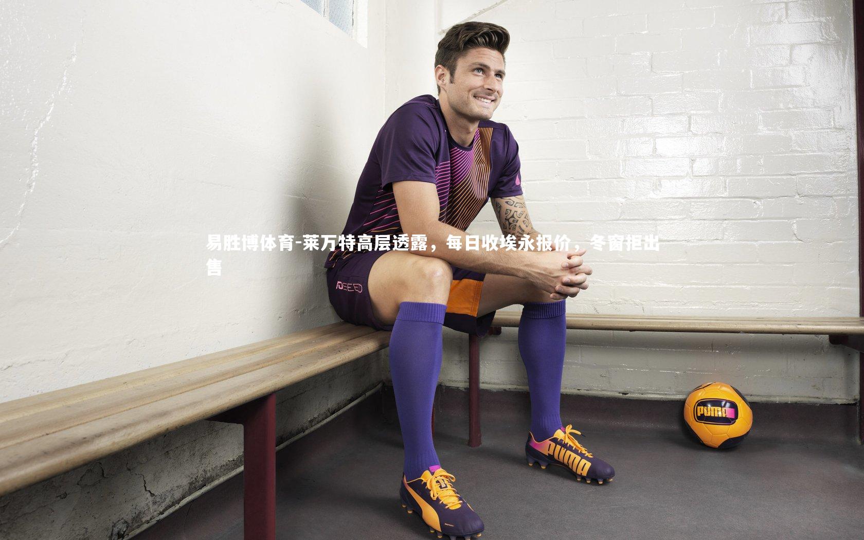 莱万特高层透露，每日收埃永报价，冬窗拒出售