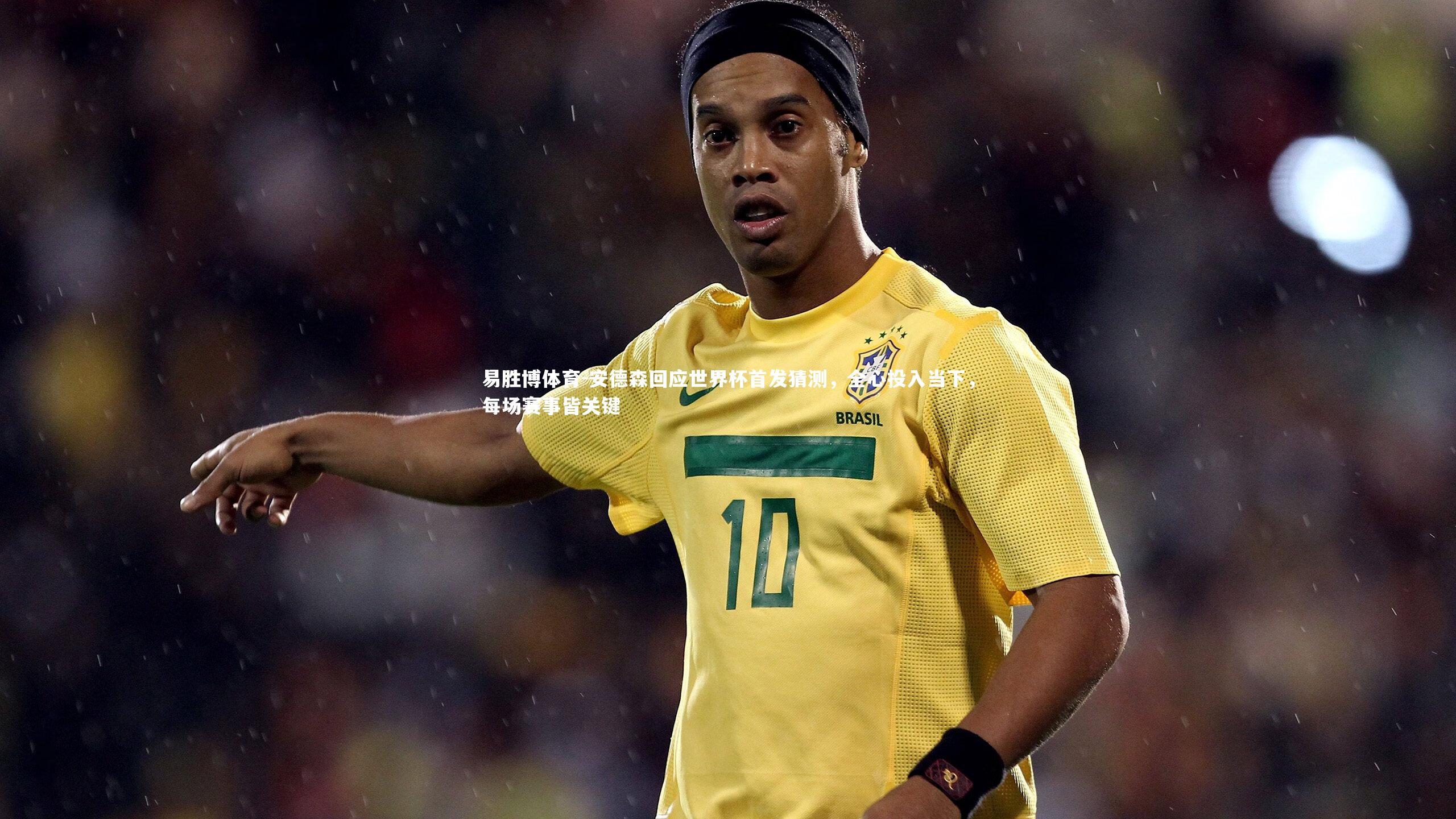 易胜博体育-安德森回应世界杯首发猜测，全心投入当下，每场赛事皆关键