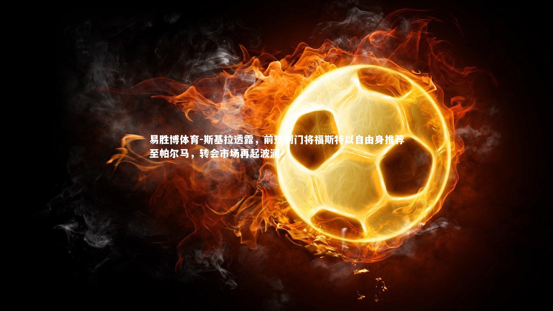 易胜博体育-斯基拉透露，前热刺门将福斯特以自由身推荐至帕尔马，转会市场再起波澜