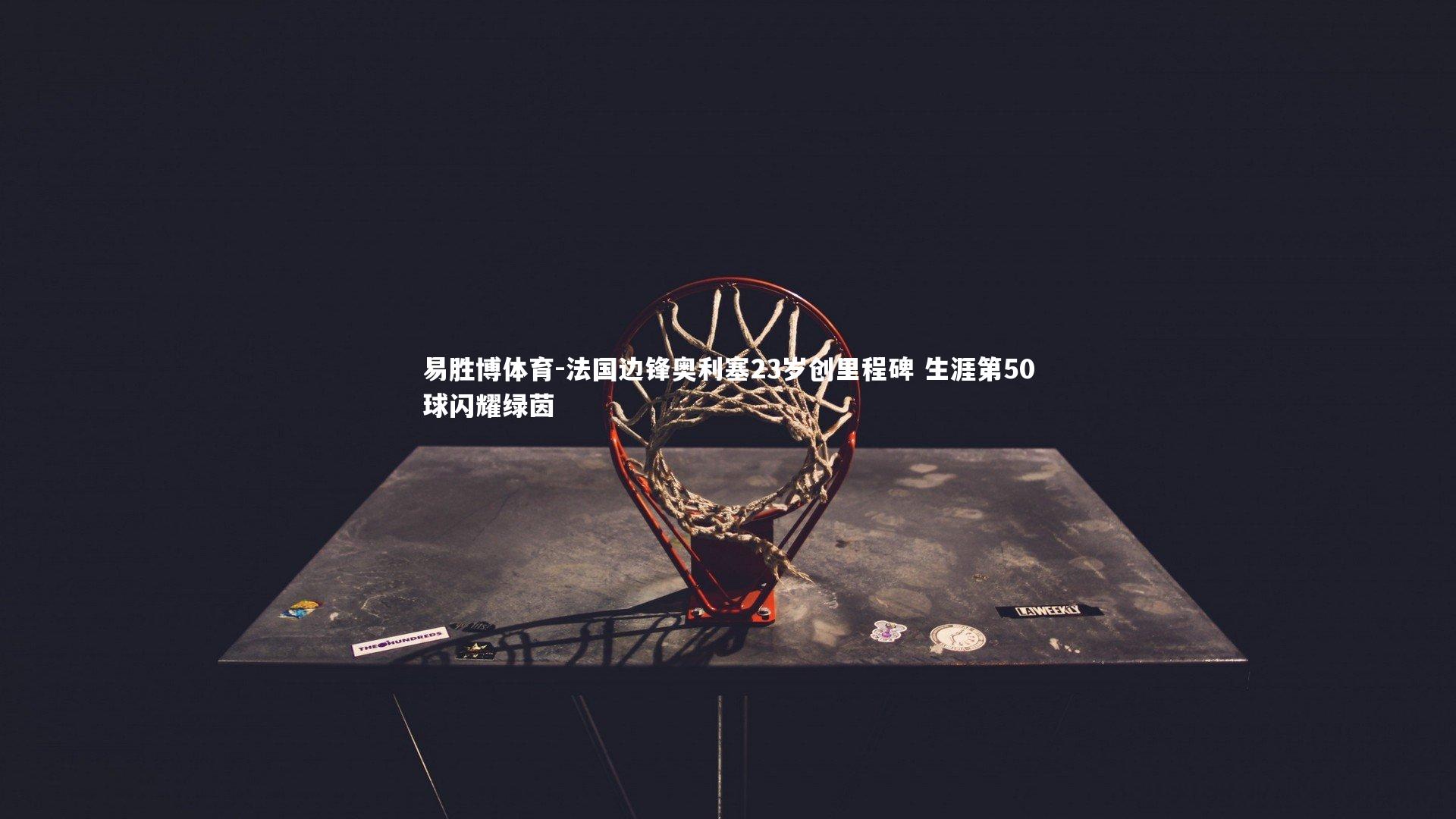 法国边锋奥利塞23岁创里程碑 生涯第50球闪耀绿茵