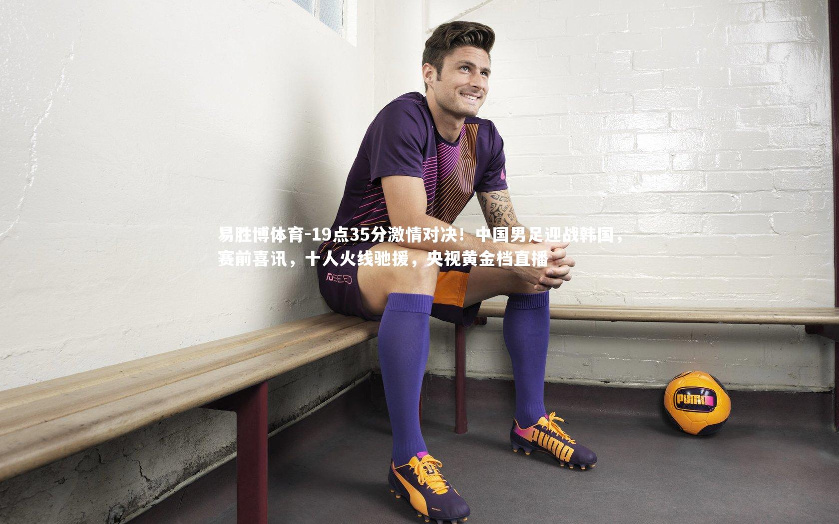 19点35分激情对决！中国男足迎战韩国，赛前喜讯，十人火线驰援，央视黄金档直播