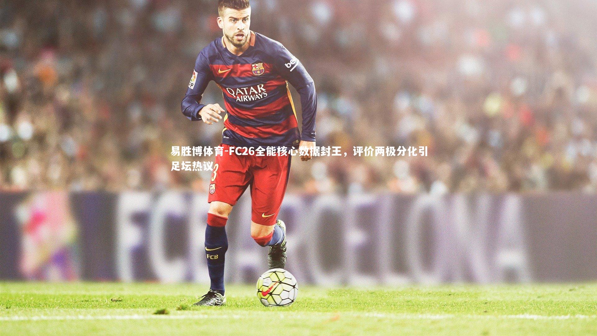 FC26全能核心数据封王，评价两极分化引足坛热议