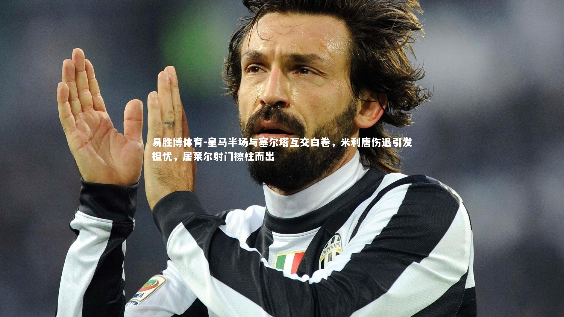 皇马半场与塞尔塔互交白卷，米利唐伤退引发担忧，居莱尔射门擦柱而出