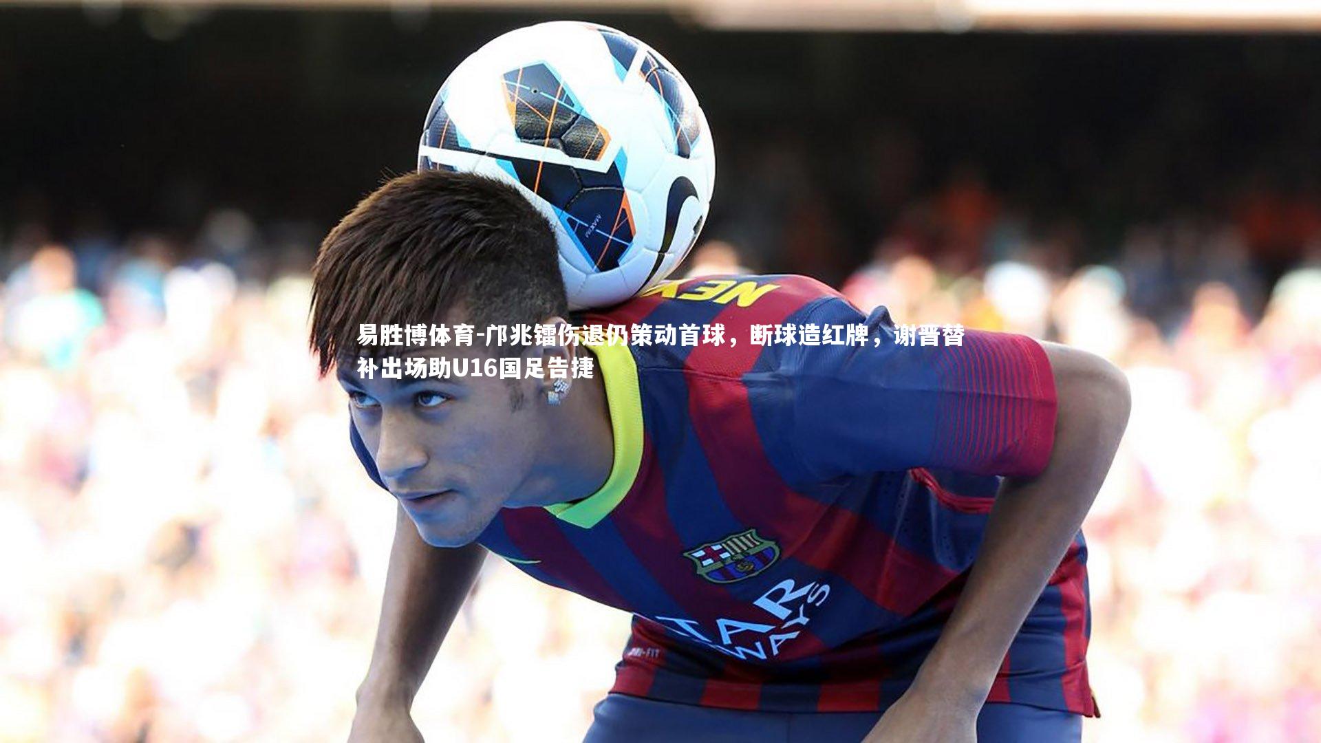 邝兆镭伤退仍策动首球，断球造红牌，谢晋替补出场助U16国足告捷