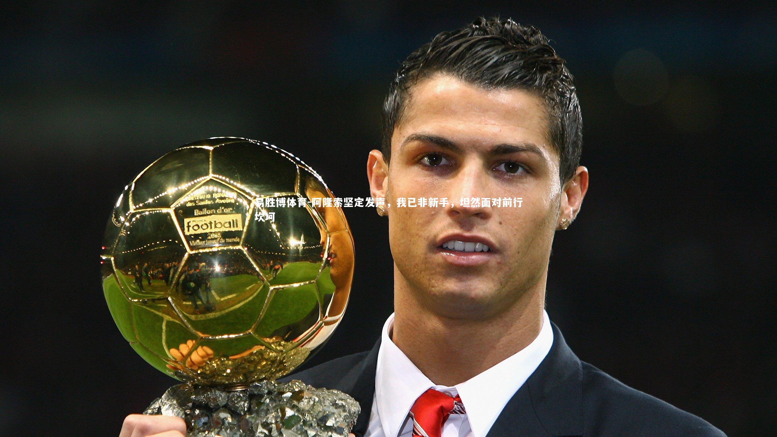 易胜博体育-阿隆索坚定发声，我已非新手，坦然面对前行坎坷