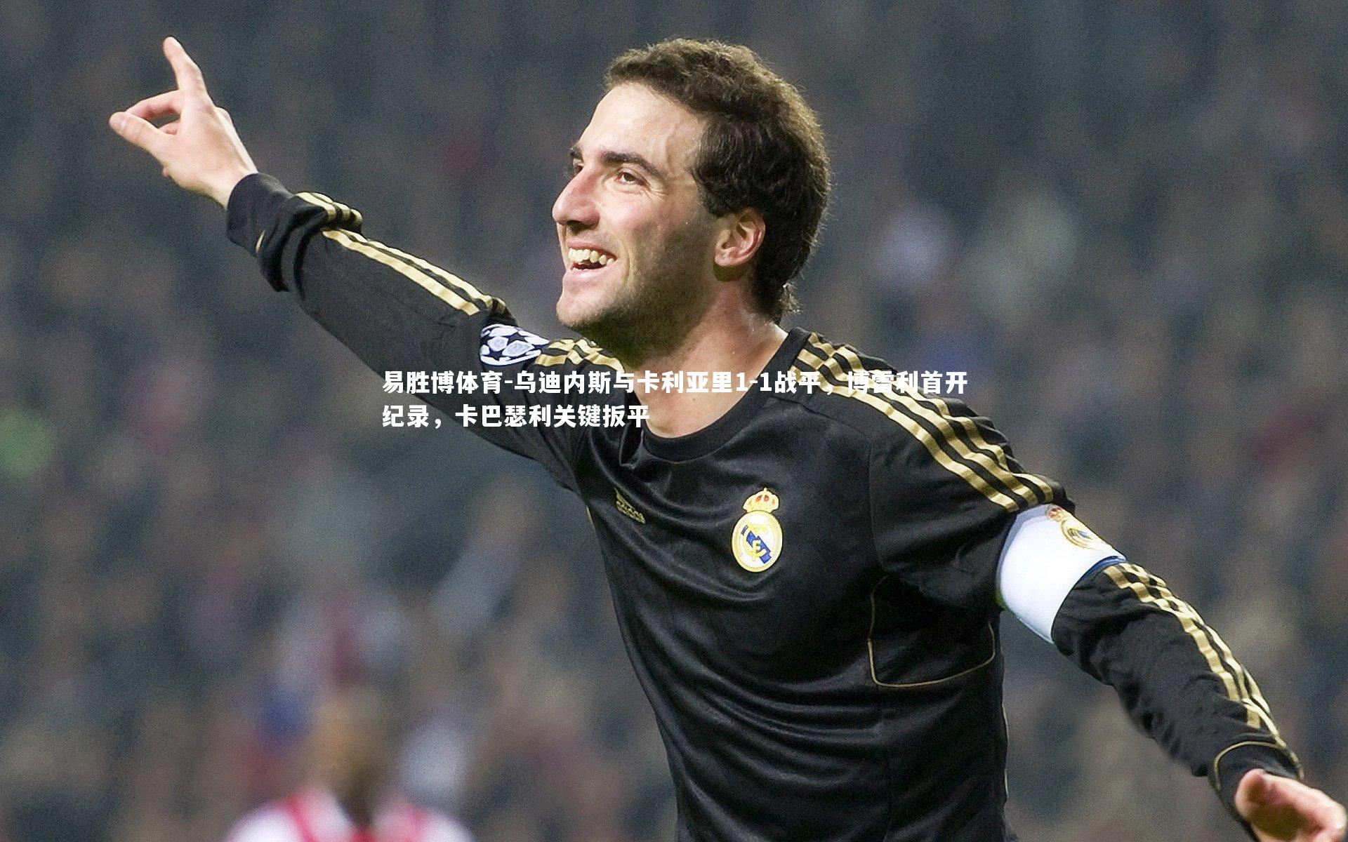 易胜博体育-乌迪内斯与卡利亚里1-1战平，博雷利首开纪录，卡巴瑟利关键扳平