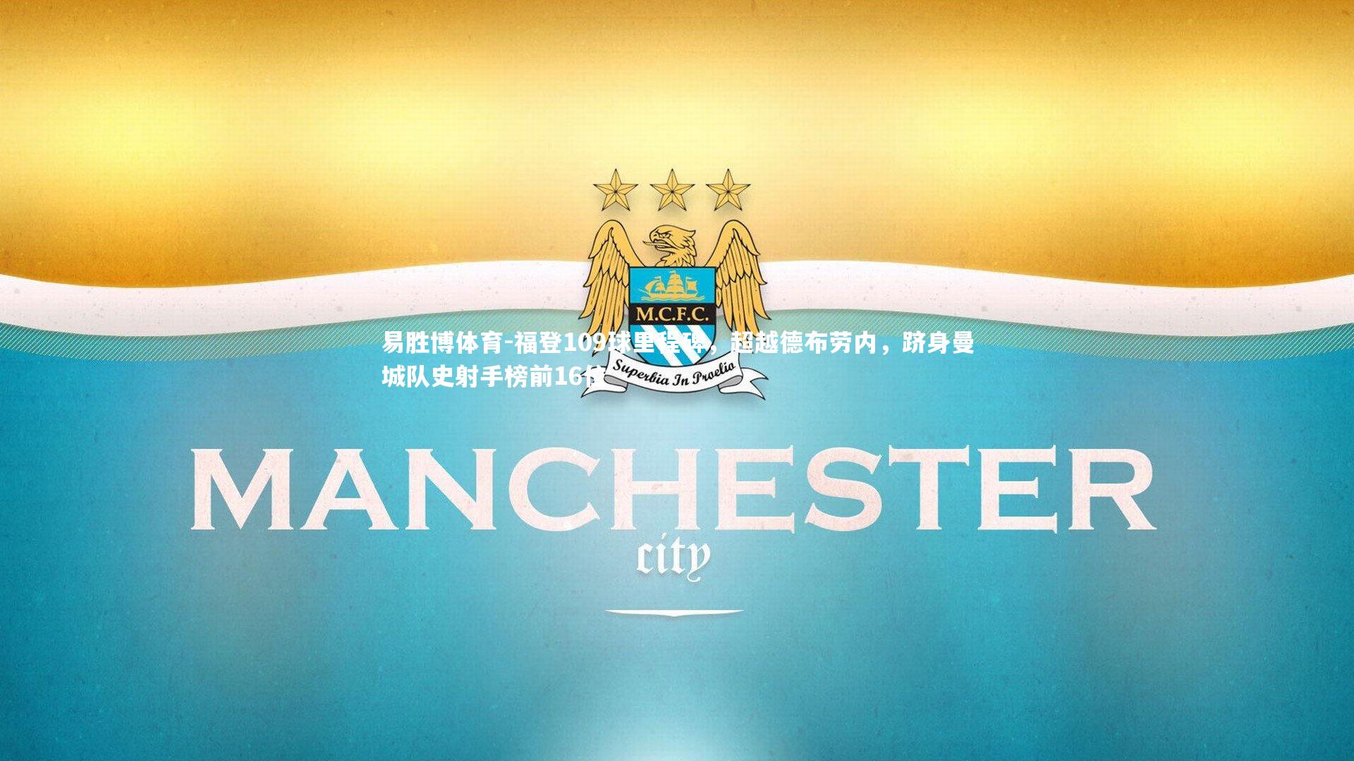 易胜博体育-福登109球里程碑，超越德布劳内，跻身曼城队史射手榜前16位